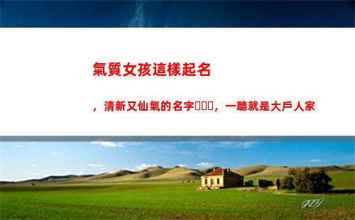 氣質女孩這樣起名，清新又仙氣的名字，一聽就是大戶人家(袁姓女孩起名氣質高雅)